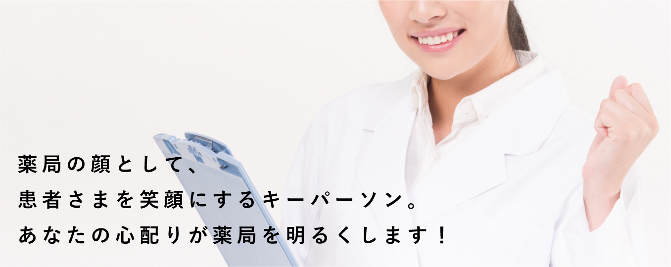 薬局の顔として、患者さまを笑顔にするキーパーソン。あなたの心配りが薬局を明るくします!