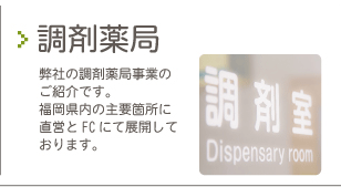 調剤薬局弊社の調剤薬局事業のご紹介です。 福岡県内の主要箇所に直営とFCにて展開しております。