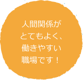 人間関係がとてもよく、働きやすい職場です！